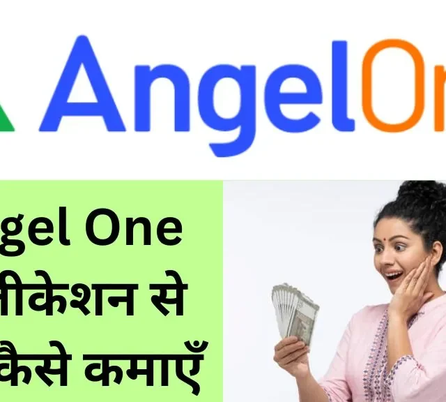 Angel One एप्लीकेशन से पैसे कैसे कमाएँ, समझिये आसान स्टेप्स में