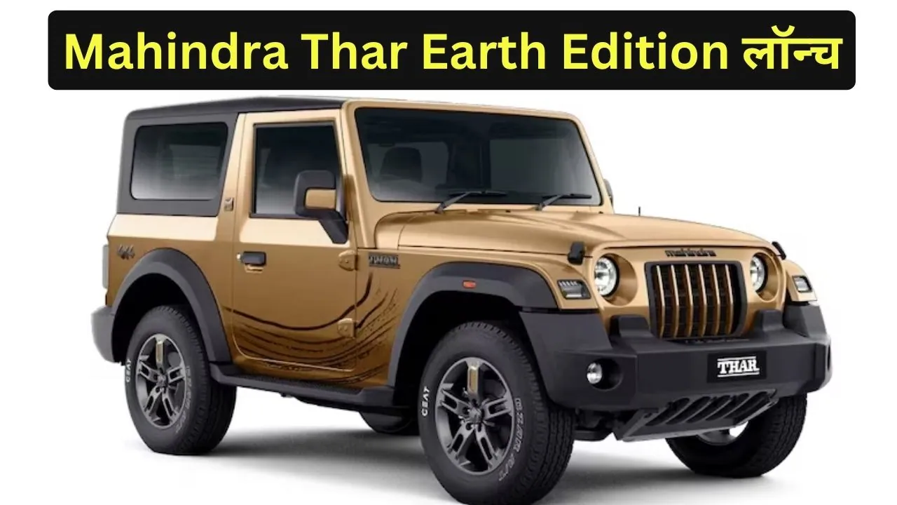 Mahindra Thar Earth Edition : महिंद्रा थार SUV का नया अवतार लॉन्च, जानिए कीमत और फीचर्स